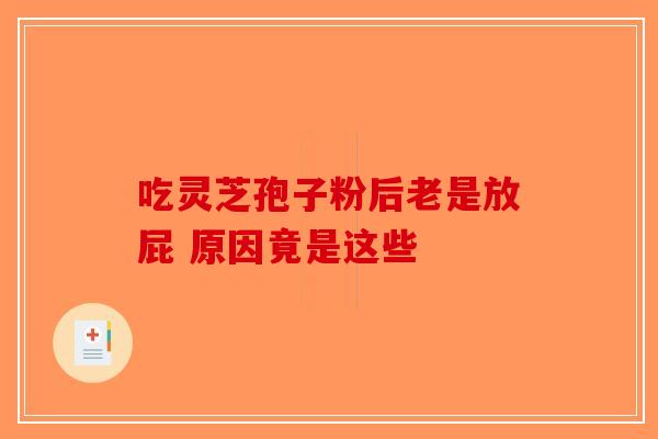 吃灵芝孢子粉后老是放屁 原因竟是这些