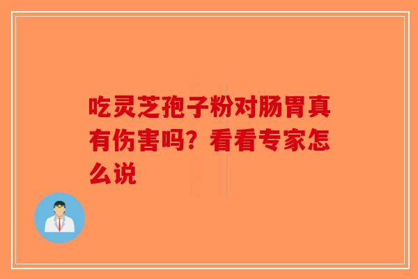 吃灵芝孢子粉对肠胃真有伤害吗？看看专家怎么说