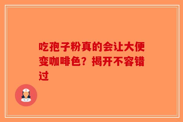 吃孢子粉真的会让大便变咖啡色？揭开不容错过