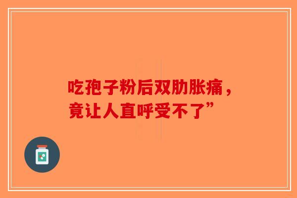 吃孢子粉后双肋胀痛，竟让人直呼受不了”
