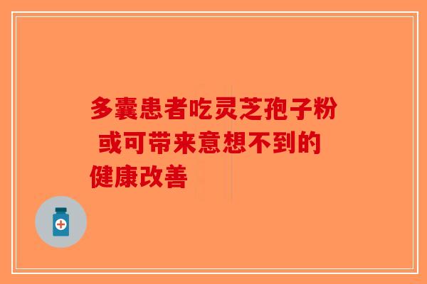 多囊患者吃灵芝孢子粉 或可带来意想不到的健康改善