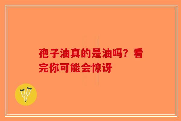 孢子油真的是油吗？看完你可能会惊讶