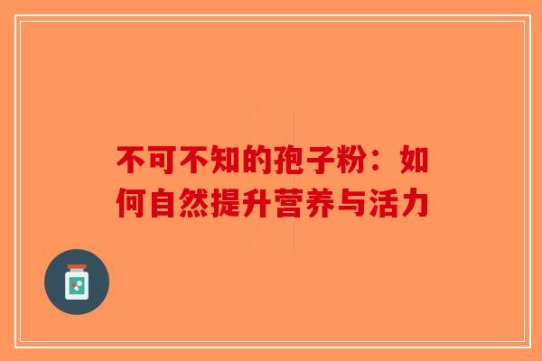 不可不知的孢子粉：如何自然提升营养与活力