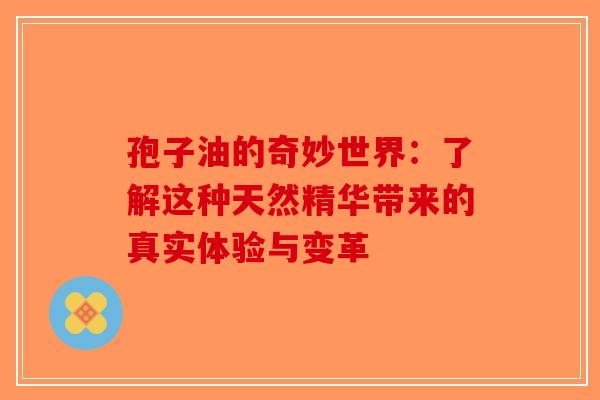 孢子油的奇妙世界：了解这种天然精华带来的真实体验与变革