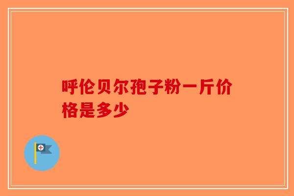 呼伦贝尔孢子粉一斤价格是多少