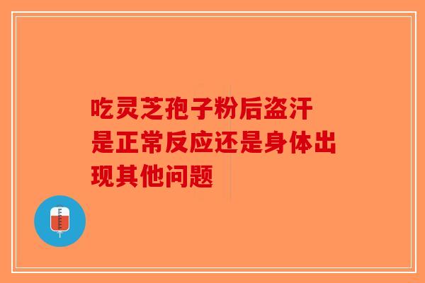 吃灵芝孢子粉后盗汗 是正常反应还是身体出现其他问题