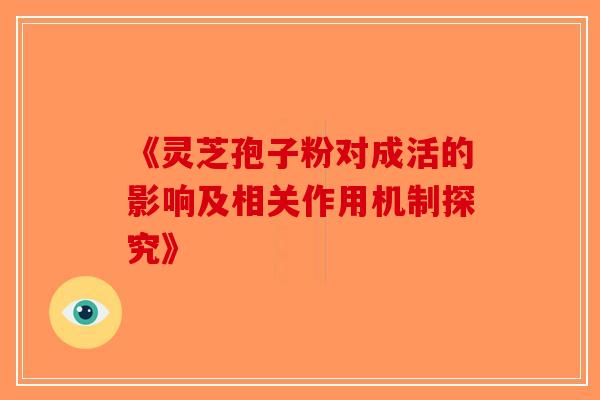 《灵芝孢子粉对成活的影响及相关作用机制探究》