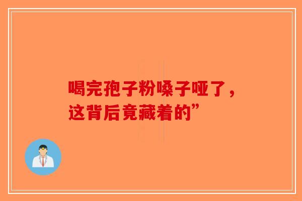 喝完孢子粉嗓子哑了，这背后竟藏着的”