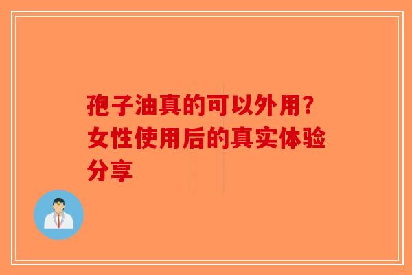 孢子油真的可以外用？女性使用后的真实体验分享