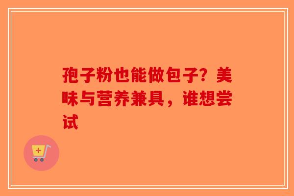孢子粉也能做包子？美味与营养兼具，谁想尝试