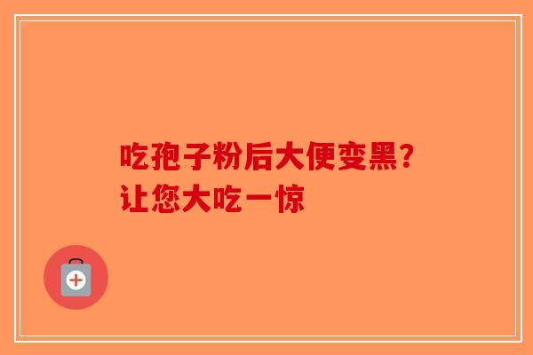 吃孢子粉后大便变黑？让您大吃一惊