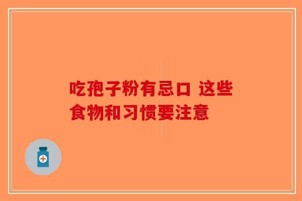 吃孢子粉有忌口 这些食物和习惯要注意