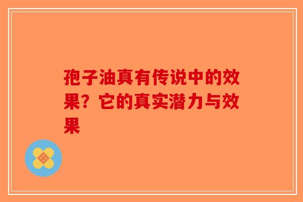 孢子油真有传说中的效果？它的真实潜力与效果