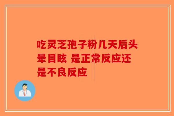 吃灵芝孢子粉几天后头晕目眩 是正常反应还是不良反应