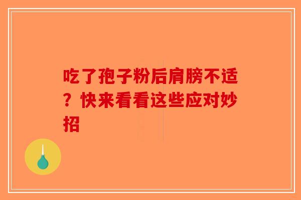 吃了孢子粉后肩膀不适？快来看看这些应对妙招