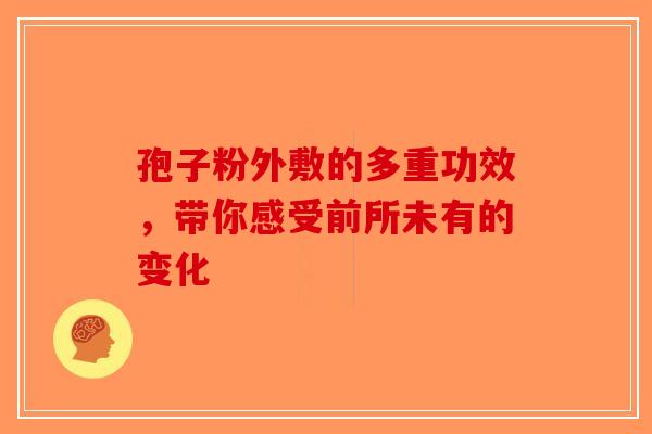 孢子粉外敷的多重功效，带你感受前所未有的变化