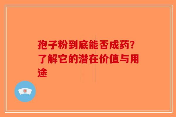 孢子粉到底能否成药？了解它的潜在价值与用途