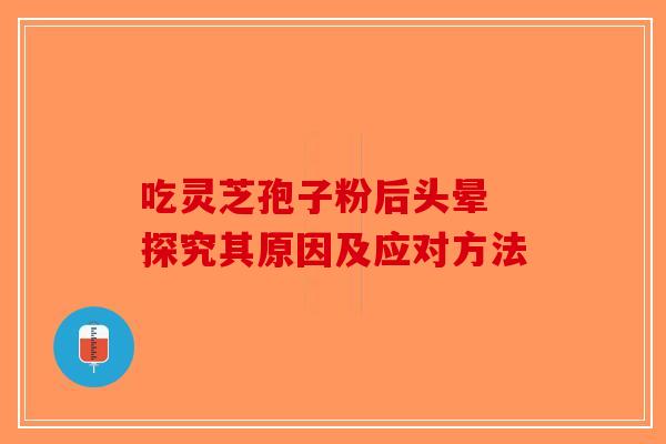 吃灵芝孢子粉后头晕 探究其原因及应对方法