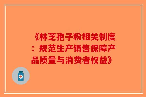 《林芝孢子粉相关制度：规范生产销售保障产品质量与消费者权益》