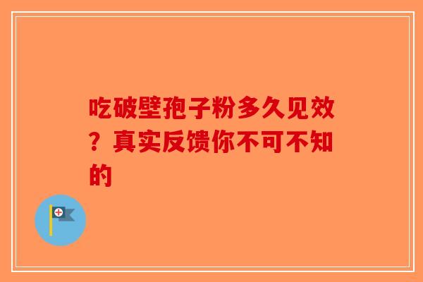吃破壁孢子粉多久见效？真实反馈你不可不知的