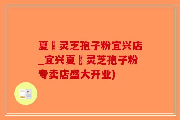 夏芃灵芝孢子粉宜兴店_宜兴夏芃灵芝孢子粉专卖店盛大开业)