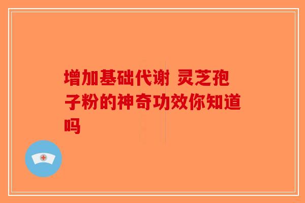 增加基础代谢 灵芝孢子粉的神奇功效你知道吗