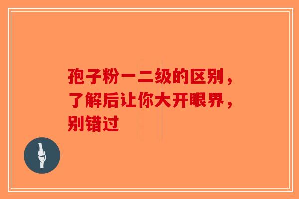 孢子粉一二级的区别，了解后让你大开眼界，别错过