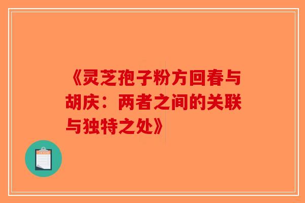 《灵芝孢子粉方回春与胡庆：两者之间的关联与独特之处》