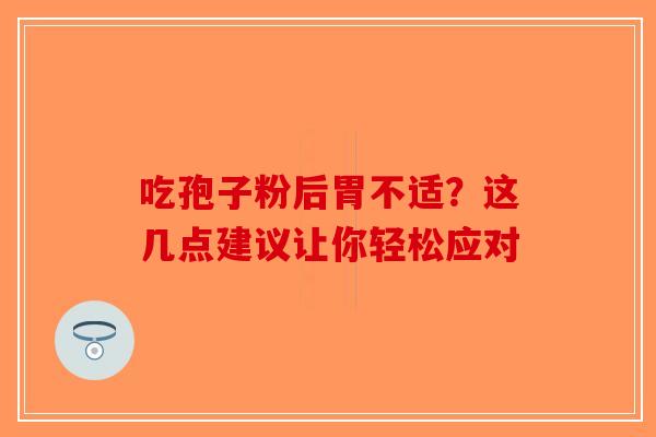 吃孢子粉后胃不适？这几点建议让你轻松应对