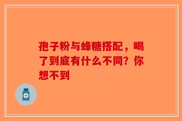 孢子粉与蜂糖搭配，喝了到底有什么不同？你想不到