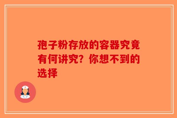孢子粉存放的容器究竟有何讲究？你想不到的选择
