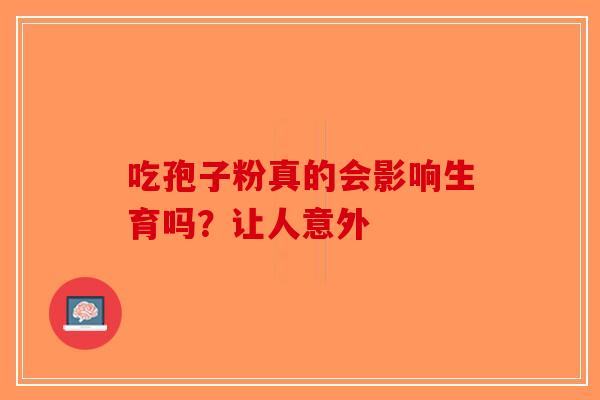 吃孢子粉真的会影响生育吗？让人意外