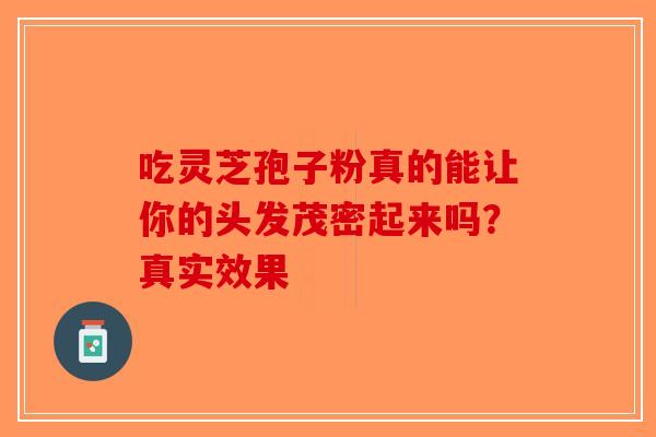 吃灵芝孢子粉真的能让你的头发茂密起来吗？真实效果