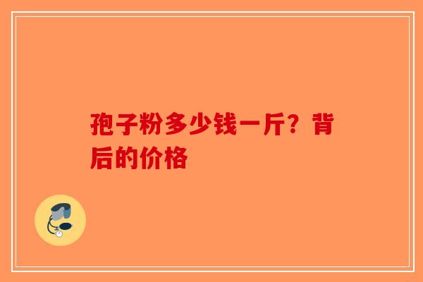 孢子粉多少钱一斤？背后的价格
