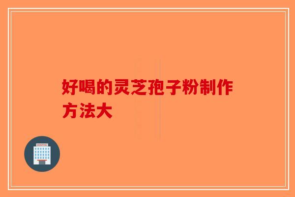 好喝的灵芝孢子粉制作方法大