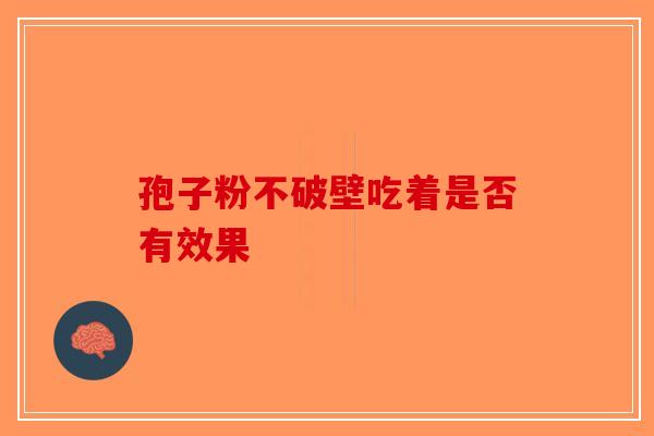 孢子粉不破壁吃着是否有效果