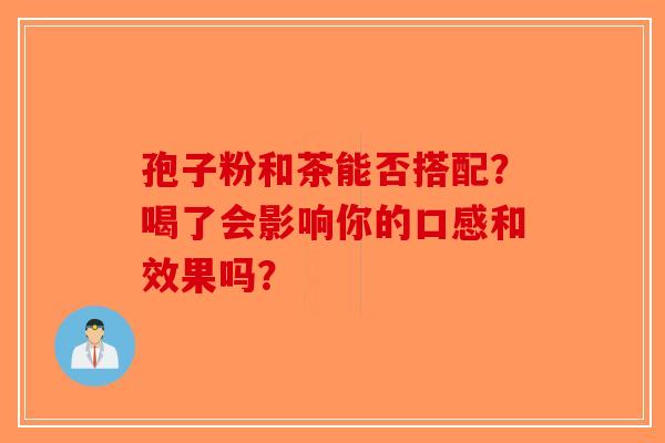 孢子粉和茶能否搭配？喝了会影响你的口感和效果吗？