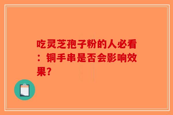 吃灵芝孢子粉的人必看：铜手串是否会影响效果？
