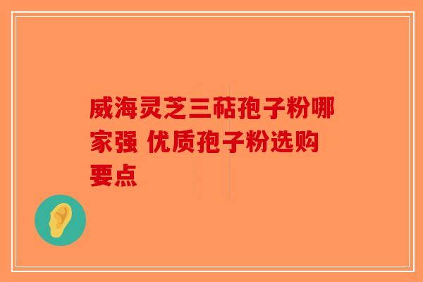 威海灵芝三萜孢子粉哪家强 优质孢子粉选购要点