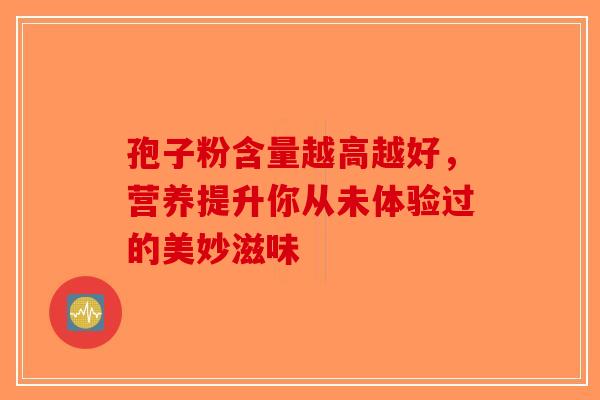 孢子粉含量越高越好，营养提升你从未体验过的美妙滋味