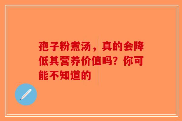 孢子粉煮汤，真的会降低其营养价值吗？你可能不知道的