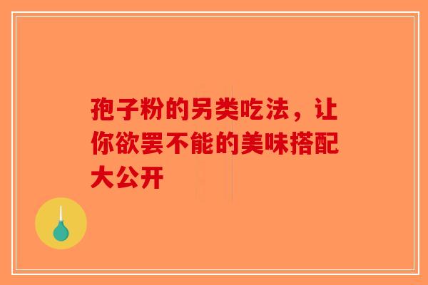 孢子粉的另类吃法，让你欲罢不能的美味搭配大公开