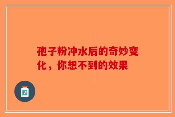 孢子粉冲水后的奇妙变化，你想不到的效果