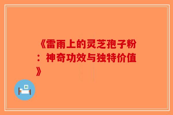 《雷雨上的灵芝孢子粉：神奇功效与独特价值》