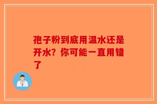孢子粉到底用温水还是开水？你可能一直用错了