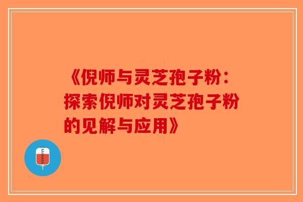 《倪师与灵芝孢子粉：探索倪师对灵芝孢子粉的见解与应用》