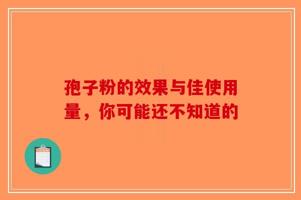 孢子粉的效果与佳使用量，你可能还不知道的