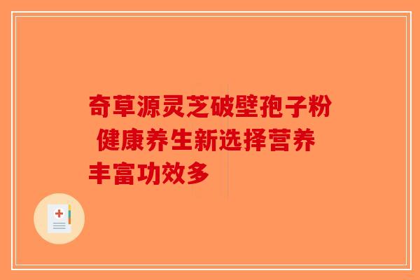 奇草源灵芝破壁孢子粉 健康养生新选择营养丰富功效多