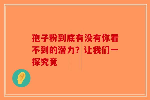 孢子粉到底有没有你看不到的潜力？让我们一探究竟