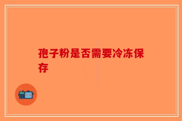 孢子粉是否需要冷冻保存